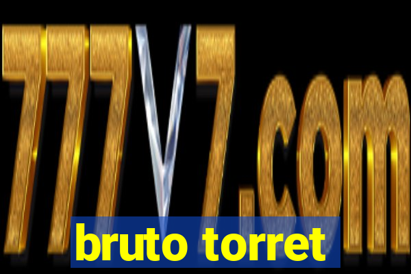 bruto torret